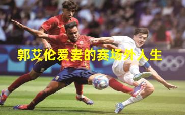 郭艾伦爱妻的赛场外人生