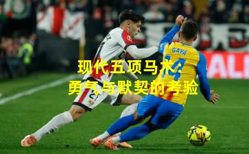 现代五项马术：勇气与默契的考验