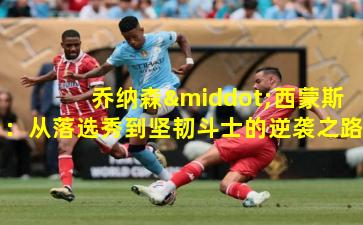  乔纳森·西蒙斯：从落选秀到坚韧斗士的逆袭之路