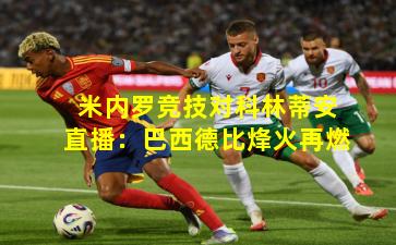 米内罗竞技对科林蒂安直播：巴西德比烽火再燃