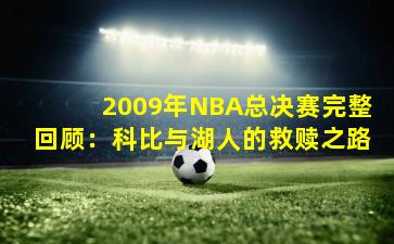 2009年NBA总决赛完整回顾：科比与湖人的救赎之路